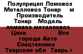 Полуприцеп Ломовоз/Металловоз Тонар 65 м3 › Производитель ­ Тонар › Модель ­ ломовоз-металловоз › Цена ­ 1 800 000 - Все города Авто » Спецтехника   . Тверская обл.,Тверь г.